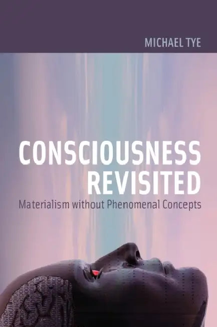 Consciousness Revisited: Materialism Without Phenomenal Concepts by Michael Tye