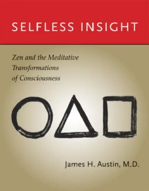 Selfless Insight: Zen and the Meditative Transformations of Consciousness by James H. Austin