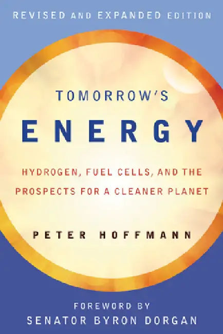 Tomorrow's Energy, Revised and Expanded Edition: Hydrogen, Fuel Cells, and the Prospects for a Cleaner Planet by Peter Hoffmann, Byron Dorgan