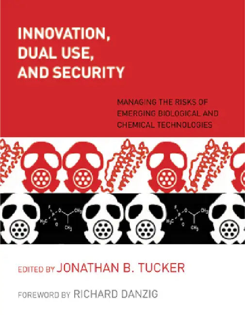 Innovation, Dual Use, and Security: Managing the Risks of Emerging Biological and Chemical Technologies by Jonathan B. Tucker, Richard Danzig