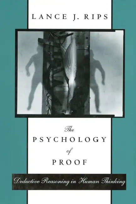 The Psychology of Proof: Deductive Reasoning in Human Thinking by Lance J. Rips