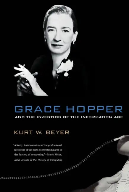 Grace Hopper and the Invention of the Information Age by Kurt W. Beyer