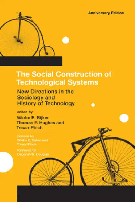 The Social Construction of Technological Systems, Anniversary Edition: New Directions in the Sociology and History of Technology by Wiebe E. Bijker, Thomas Parke Hughes, Trevor Pinch