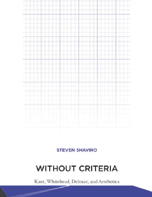 Without Criteria: Kant, Whitehead, Deleuze, and Aesthetics by Steven Shaviro