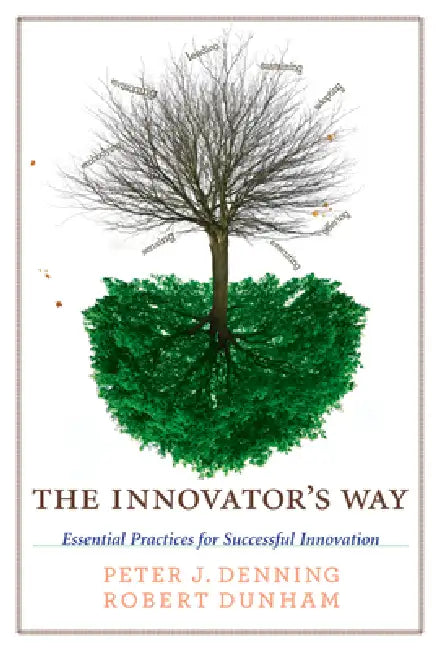 The Innovator's Way: Essential Practices for Successful Innovation by Peter J. Denning, Robert Dunham
