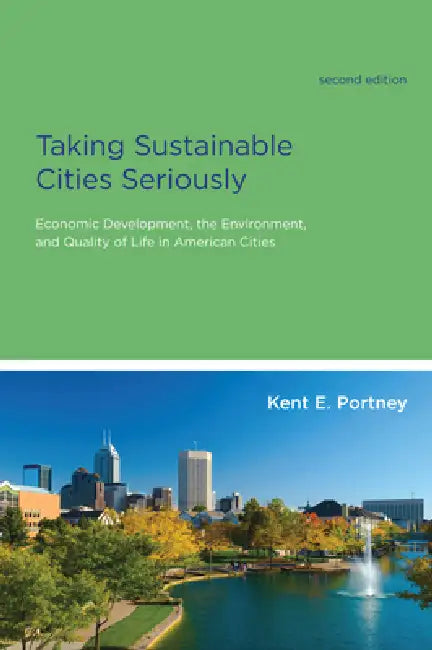 Taking Sustainable Cities Seriously, Second Edition: Economic Development, the Environment, and Quality of Life in American Cities by Kent E. Portney