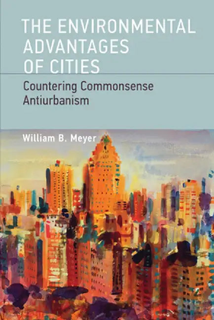 The Environmental Advantages Of Cities: Countering Commonsense Antiurbanism by William B. Meyer