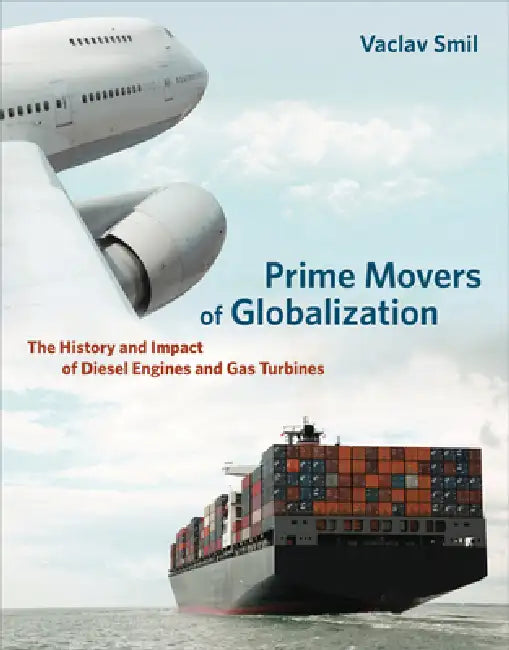 Prime Movers of Globalization: The History and Impact of Diesel Engines and Gas Turbines by Vaclav Smil