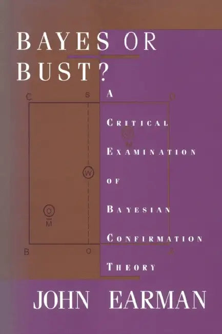 Bayes or Bust?: A Critical Examination of Bayesian Confirmation Theory by John Earman