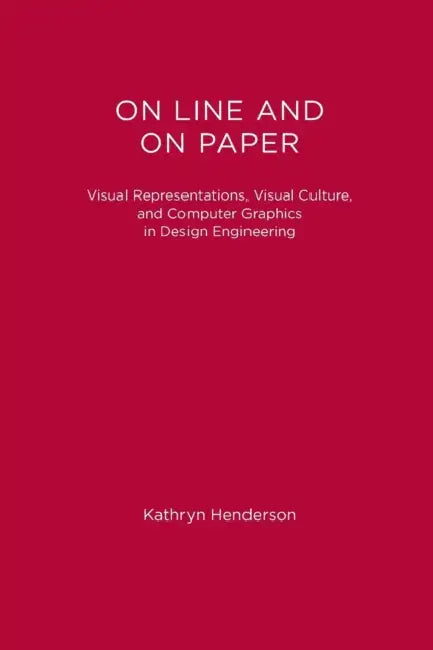 On Line and On Paper: Visual Representations, Visual Culture, and Computer Graphics in Design Engineering by Kathryn Henderson