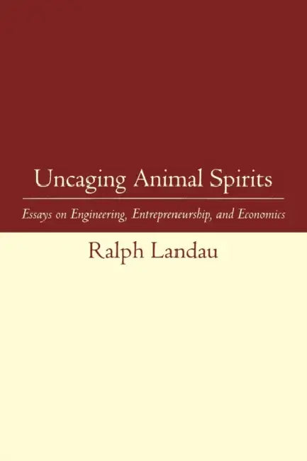 Uncaging Animal Spirits: Essays on Engineering, Entrepreneurship, and Economics by Ralph Landau, Martha V. Gottron