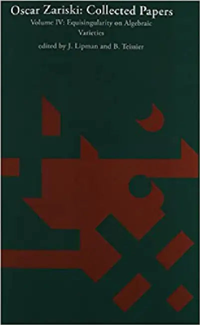 Oscar Zariski: Collected Papers, Volume 4: Equisingularity on Algebraic Varieties by J. Lipman, B. Teissier, Oscar Zariski