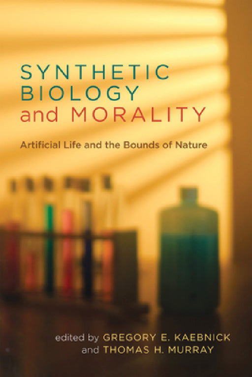 Synthetic Biology and Morality: Artificial Life and the Bounds of Nature by Gregory E. Kaebnick, Thomas H. Murray