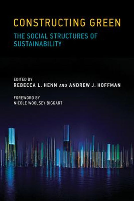 Constructing Green: The Social Structures of Sustainability by Rebecca L. Henn, Andrew J. Hoffman