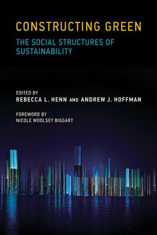 Constructing Green: The Social Structures of Sustainability by Rebecca L. Henn, Andrew J. Hoffman