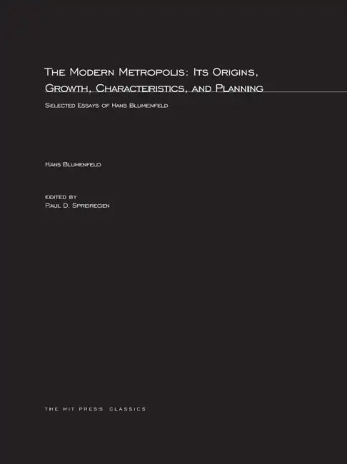 The Modern Metropolis: Its Origins, Growth, Characteristics, and Planning: Selected Essays of Hans Blumenfield by Paul D. Spreiregen