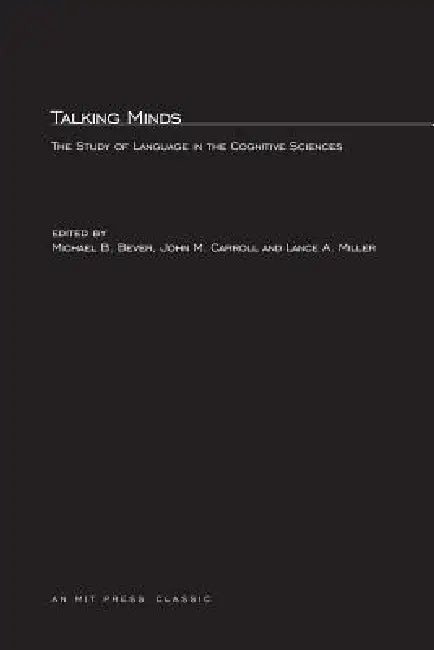 Talking Minds: The Study of Language in the Cognitive Sciences by Thomas G. Bever, John M. Carroll, Lance A. Miller