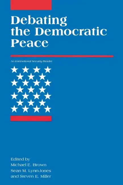 Debating the Democratic Peace by Michael E. Brown, Sean M. Lynn-Jones, Steven E. Miller