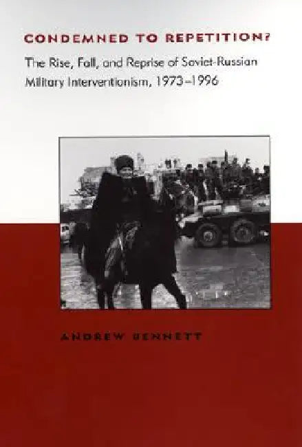Condemned to Repetition?: The Rise, Fall, and Reprise of Soviet-Russian Military Interventionism, 1973-1996 by Andrew Bennett