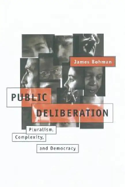 Public Deliberation: Pluralism, Complexity, and Democracy by James Bohman