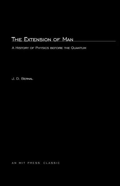 The Extension of Man: A History of Physics before the Quantum by J. D. Bernal