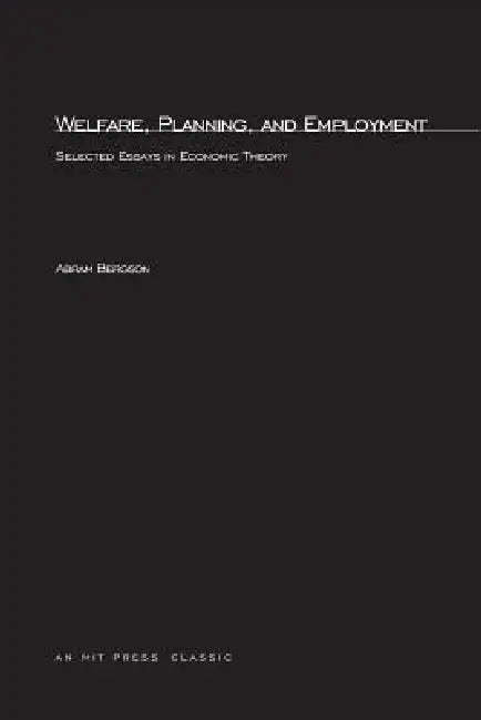 Welfare, Planning, and Employment: Selected Essays in Economic Theory by Abram Bergson