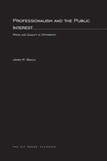 Professionalism and the Public Interest: Price and Quality in Optometry by James W. Begun