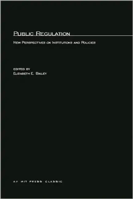 Public Regulation: New Perspectives on Institutions and Policies by Elizabeth E. Bailey