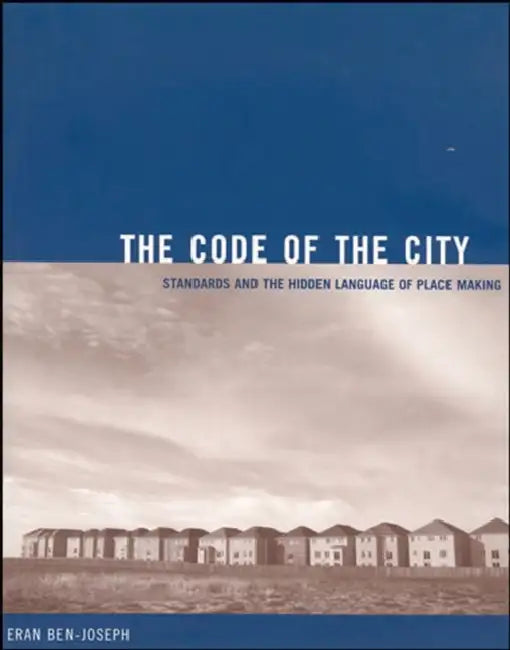 The Code of the City: Standards and the Hidden Language of Place Making by Eran Ben-Joseph