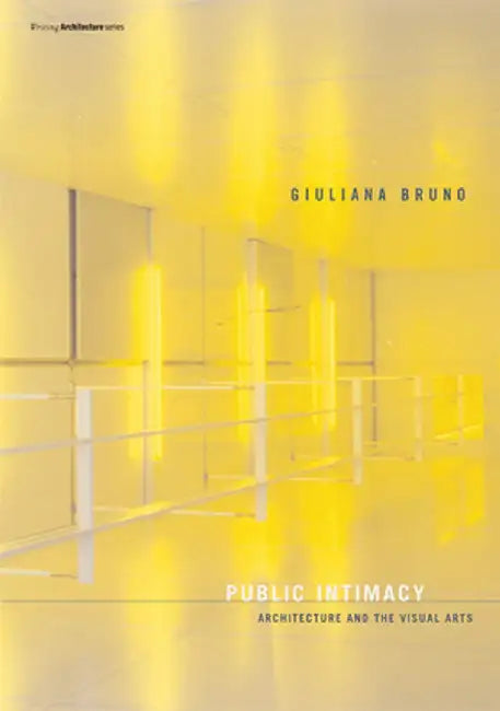 Public Intimacy: Architecture and the Visual Arts by Giuliana Bruno