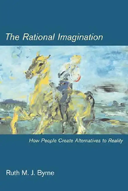 The Rational Imagination: How People Create Alternatives to Reality by Ruth M. J. Byrne