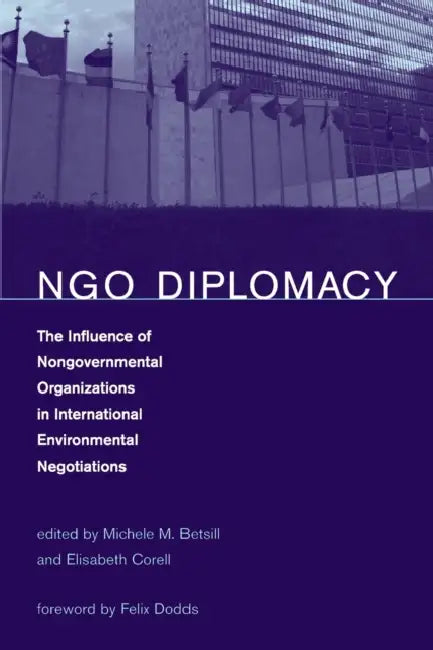 NGO Diplomacy: The Influence of Nongovernmental Organizations in International Environmental Negotiations by Michele M. Betsill, Elisabeth Corell, Felix Dodds