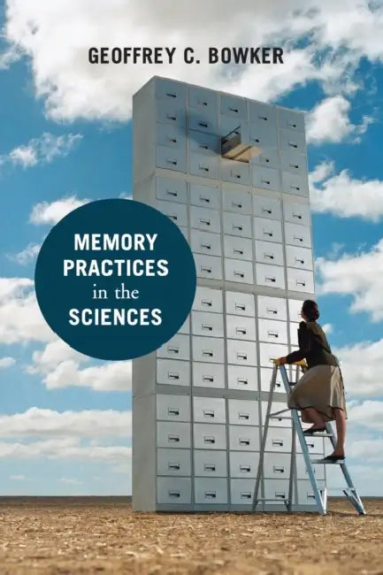 Memory Practices in the Sciences by Geoffrey C. Bowker