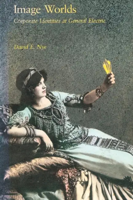 Image Worlds: Corporate Identities at General Electric, 1890-1930 by David E. Nye
