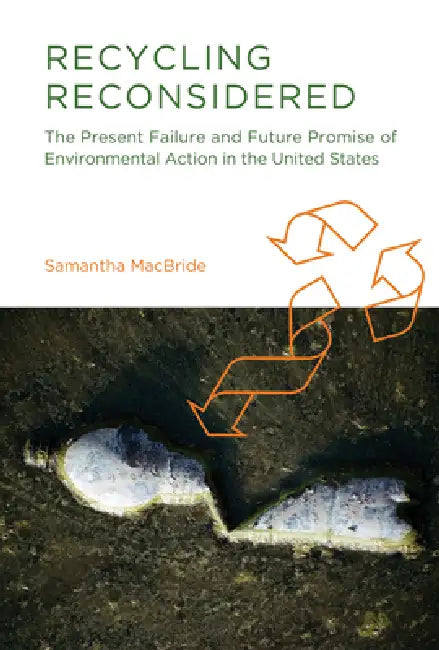 Recycling Reconsidered: The Present Failure and Future Promise of Environmental Action in the United States by Samantha MacBride
