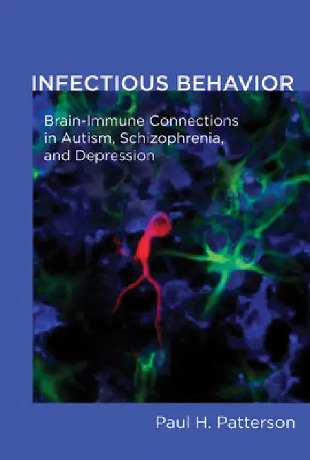Infectious Behavior: Brain-Immune Connections in Autism, Schizophrenia, and Depression by Paul H. Patterson