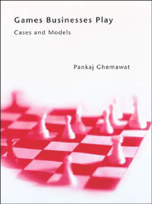 Games Businesses Play: Cases and Models by Pankaj Ghemawat