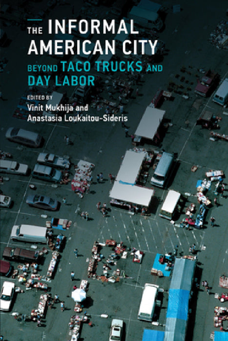 The Informal American City: Beyond Taco Trucks and Day Labor by Vinit Mukhija, Anastasia Loukaitou-Sideris