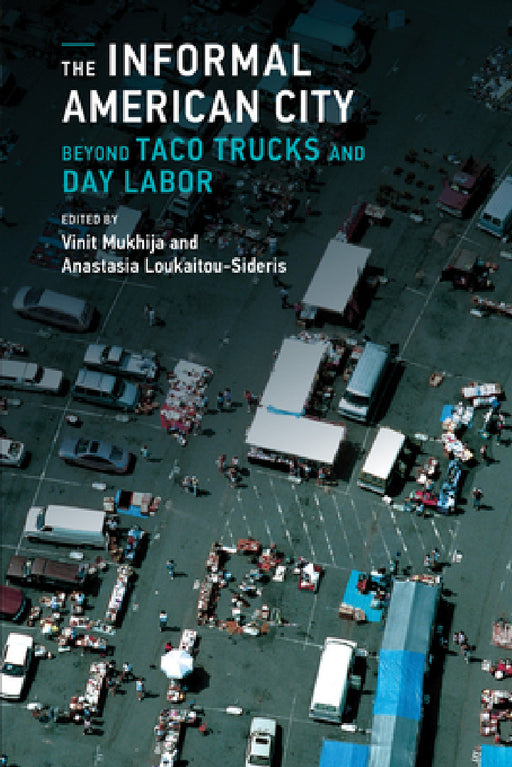 The Informal American City: Beyond Taco Trucks and Day Labor by Vinit Mukhija, Anastasia Loukaitou-Sideris