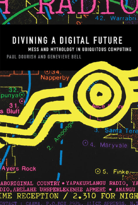 Divining a Digital Future: Mess and Mythology in Ubiquitous Computing by Paul Dourish, Genevieve Bell