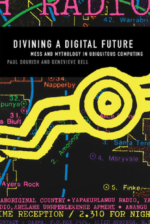 Divining a Digital Future: Mess and Mythology in Ubiquitous Computing by Paul Dourish, Genevieve Bell