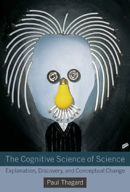 The Cognitive Science of Science: Explanation, Discovery, and Conceptual Change by Paul Thagard
