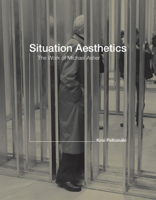 Situation Aesthetics: The Work of Michael Asher by Kirsi Peltomaki