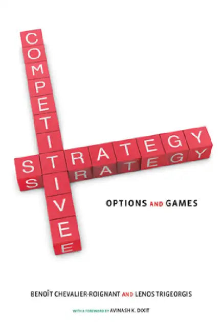 Competitive Strategy: Options and Games by Benoit Chevalier-Roignant, Lenos Trigeorgis, Avinash K. Dixit