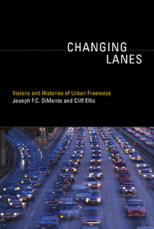 Changing Lanes: Visions and Histories of Urban Freeways by Joseph F. C. Dimento, Cliff Ellis