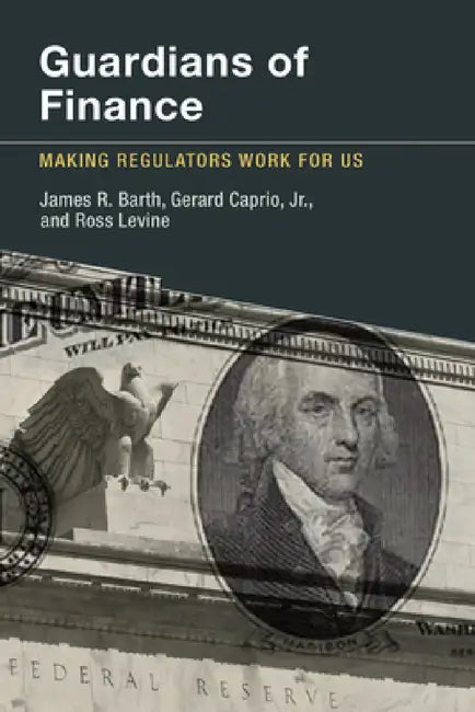 Guardians of Finance: Making Regulators Work for Us by James R. Barth, Gerard Caprio, Ross Levine