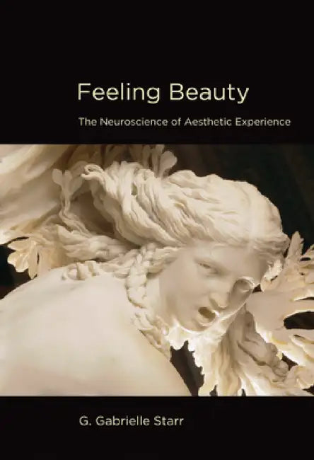 Feeling Beauty: The Neuroscience of Aesthetic Experience by G. Gabrielle Starr