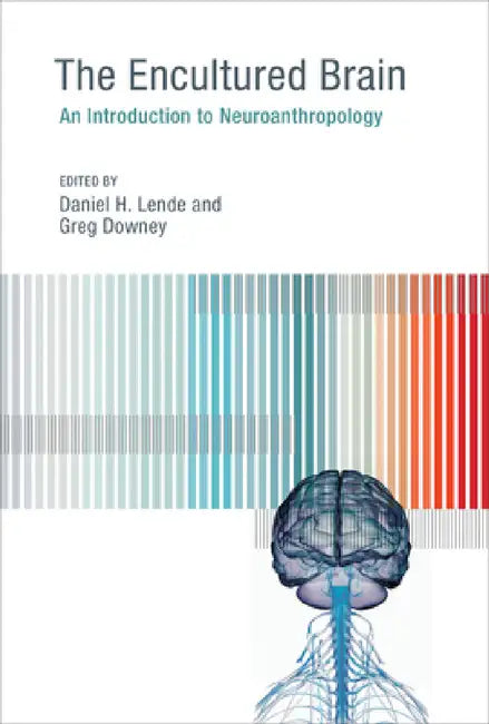 The Encultured Brain: An Introduction to Neuroanthropology by Daniel H. Lende, Greg Downey