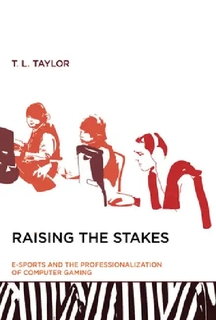 Raising the Stakes: E-Sports and the Professionalization of Computer Gaming by T. L. Taylor