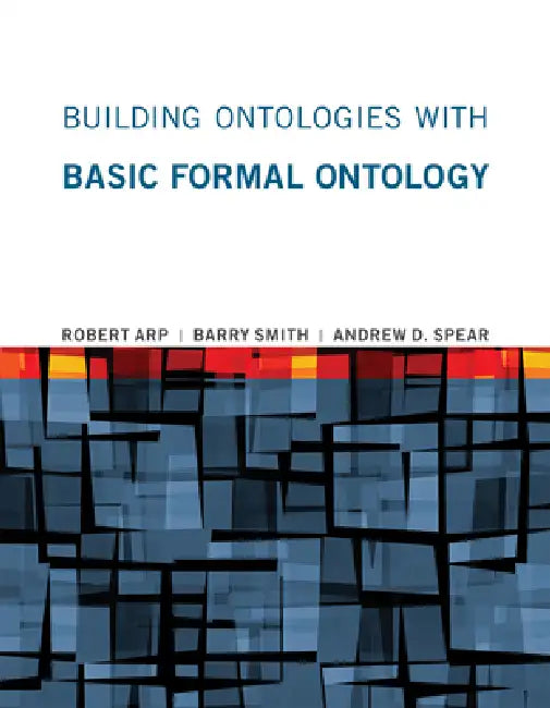 Building Ontologies with Basic Formal Ontology by Robert Arp, Barry Smith, Andrew D. Spear